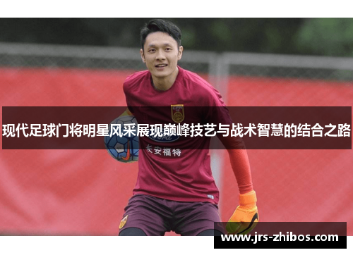 现代足球门将明星风采展现巅峰技艺与战术智慧的结合之路