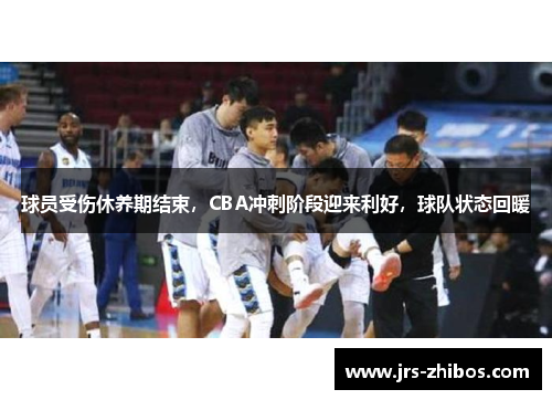 球员受伤休养期结束，CBA冲刺阶段迎来利好，球队状态回暖